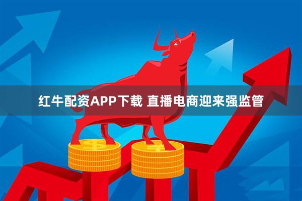 红牛配资APP下载 直播电商迎来强监管