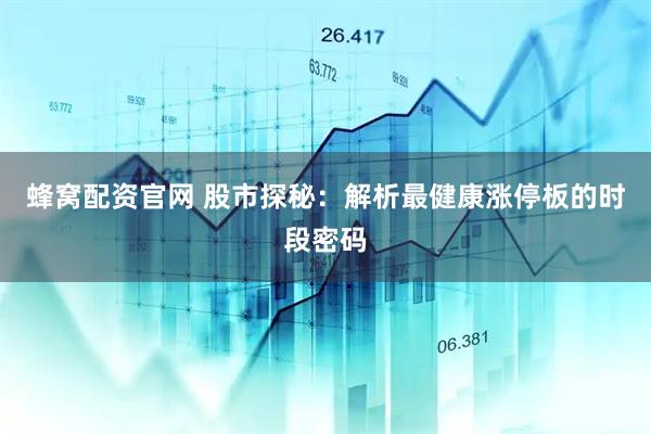 蜂窝配资官网 股市探秘：解析最健康涨停板的时段密码