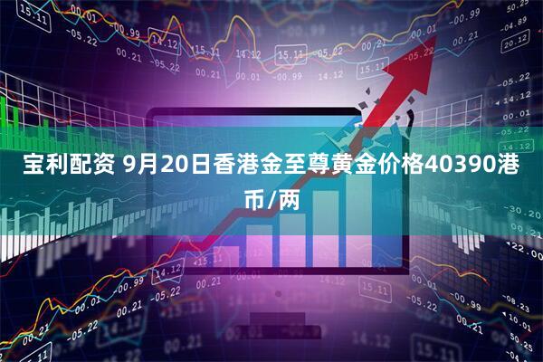 宝利配资 9月20日香港金至尊黄金价格40390港币/两