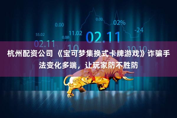 杭州配资公司 《宝可梦集换式卡牌游戏》诈骗手法变化多端，让玩家防不胜防