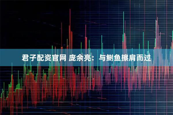 君子配资官网 庞余亮：与鲥鱼擦肩而过