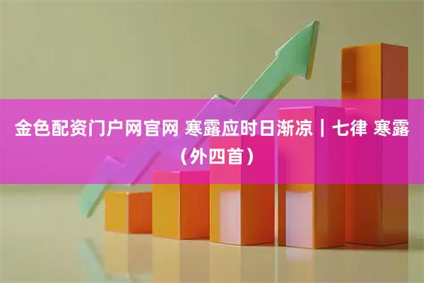 金色配资门户网官网 寒露应时日渐凉｜七律 寒露（外四首）