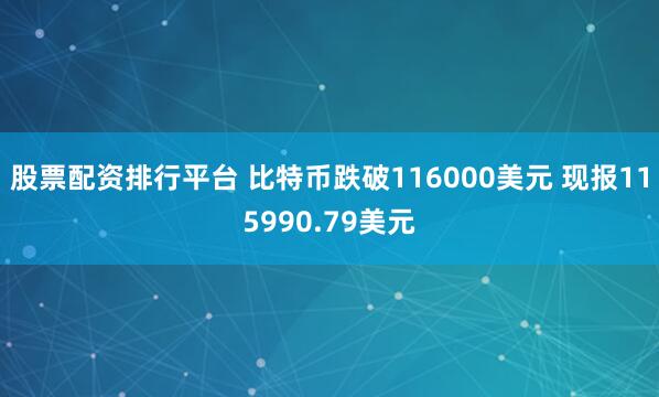 股票配资排行平台 比特币跌破116000美元 现报115990.79美元