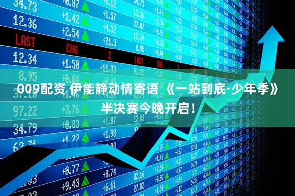 009配资 伊能静动情寄语 《一站到底·少年季》半决赛今晚开启！
