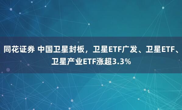 同花证券 中国卫星封板，卫星ETF广发、卫星ETF、卫星产业ETF涨超3.3%