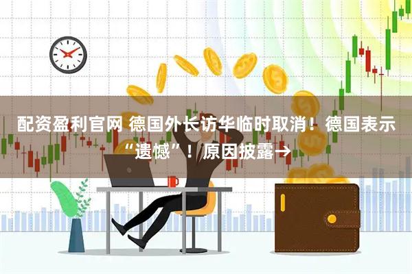 配资盈利官网 德国外长访华临时取消！德国表示“遗憾”！原因披露→