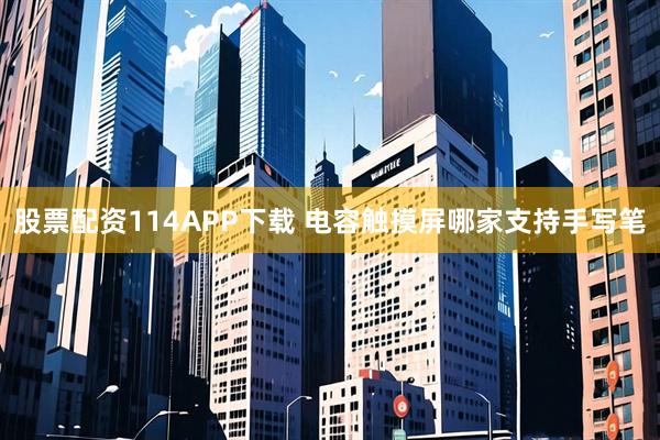 股票配资114APP下载 电容触摸屏哪家支持手写笔