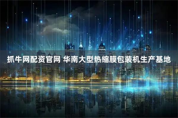 抓牛网配资官网 华南大型热缩膜包装机生产基地