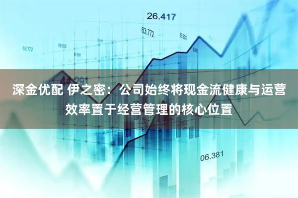 深金优配 伊之密：公司始终将现金流健康与运营效率置于经营管理的核心位置