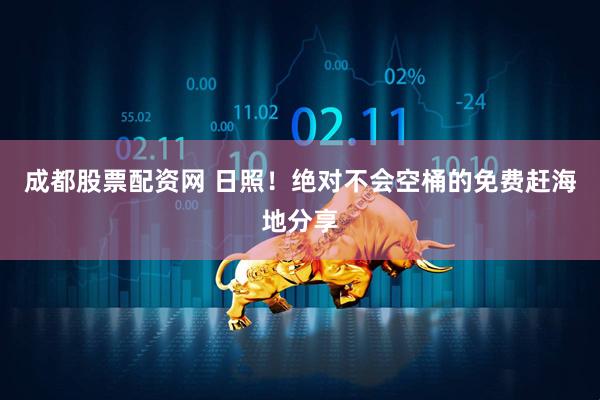 成都股票配资网 日照！绝对不会空桶的免费赶海地分享