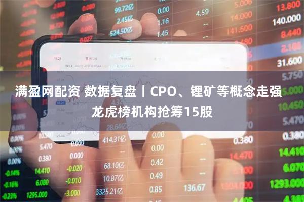 满盈网配资 数据复盘丨CPO、锂矿等概念走强  龙虎榜机构抢筹15股