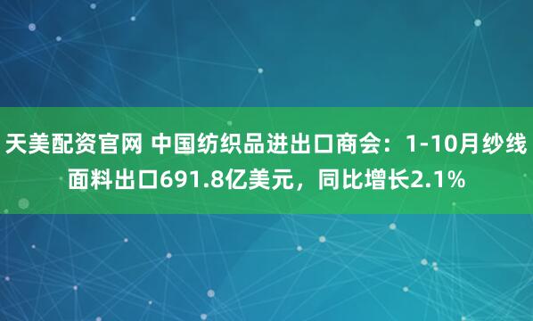 天美配资官网 中国纺织品进出口商会：1-10月纱线面料出口691.8亿美元，同比增长2.1%