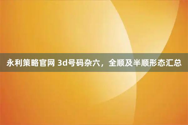 永利策略官网 3d号码杂六，全顺及半顺形态汇总