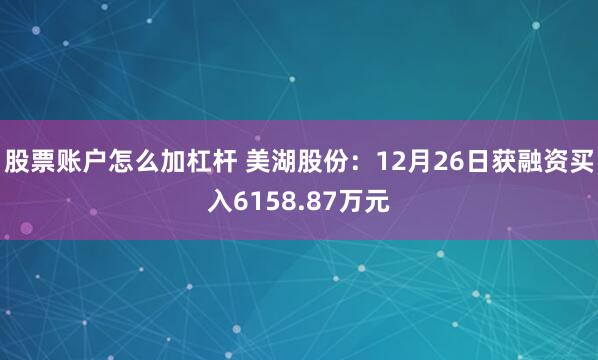 股票账户怎么加杠杆 美湖股份：12月26日获融资买入6158.87万元