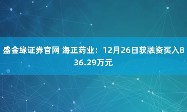 盛金缘证券官网 海正药业：12月26日获融资买入836.29万元