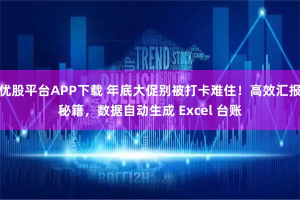 优股平台APP下载 年底大促别被打卡难住！高效汇报秘籍，数据自动生成 Excel 台账