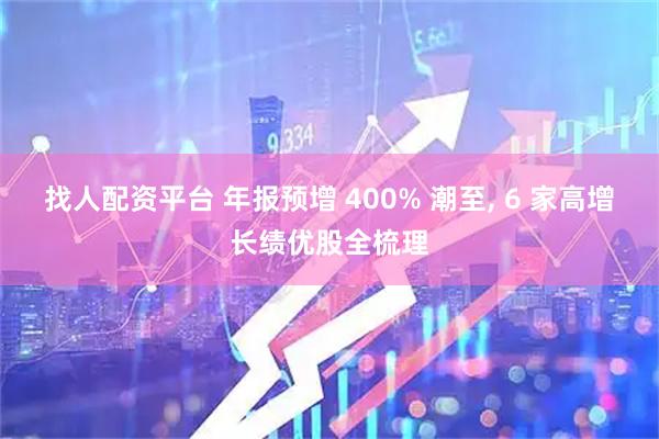 找人配资平台 年报预增 400% 潮至, 6 家高增长绩优股全梳理
