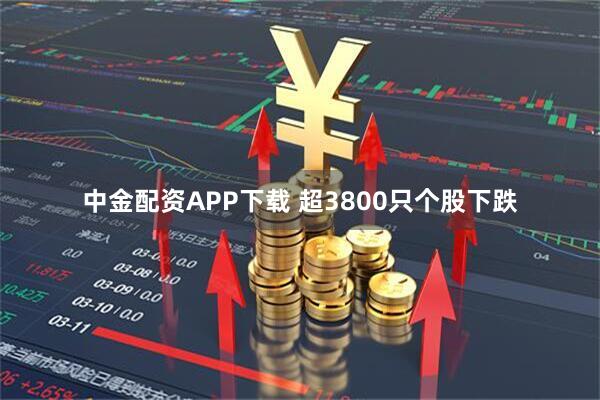 中金配资APP下载 超3800只个股下跌