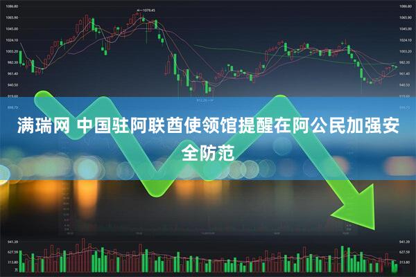 满瑞网 中国驻阿联酋使领馆提醒在阿公民加强安全防范