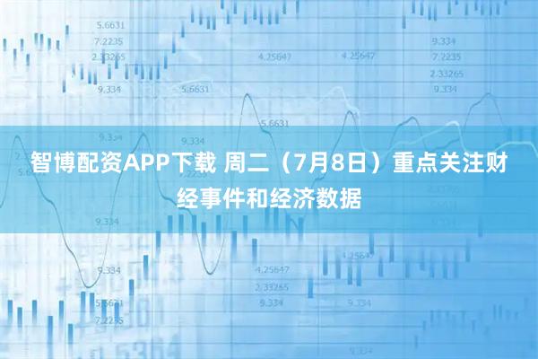 智博配资APP下载 周二（7月8日）重点关注财经事件和经济数据