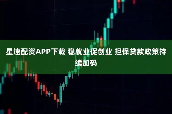 星速配资APP下载 稳就业促创业 担保贷款政策持续加码