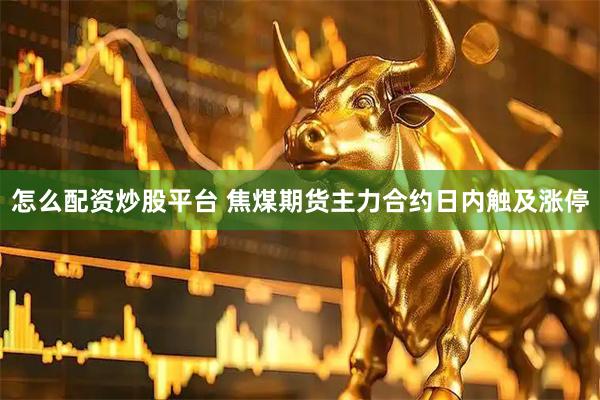 怎么配资炒股平台 焦煤期货主力合约日内触及涨停