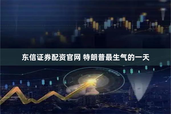 东信证券配资官网 特朗普最生气的一天