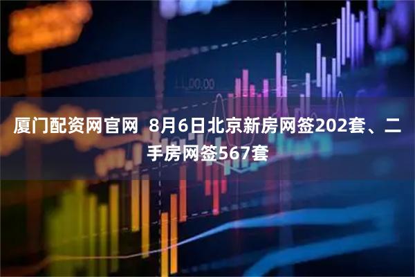 厦门配资网官网  8月6日北京新房网签202套、二手房网签567套