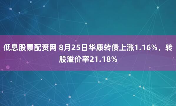 低息股票配资网 8月25日华康转债上涨1.16%，转股溢价率21.18%