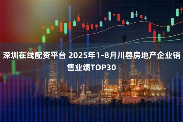 深圳在线配资平台 2025年1-8月川蓉房地产企业销售业绩TOP30