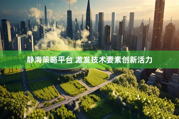 静海策略平台 激发技术要素创新活力