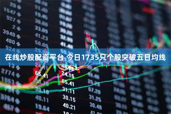 在线炒股配资平台 今日1735只个股突破五日均线
