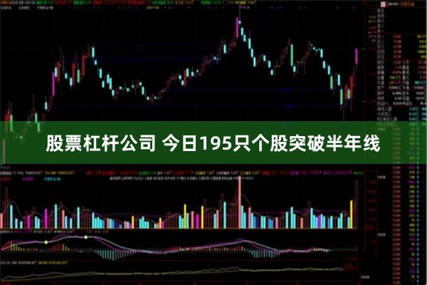 股票杠杆公司 今日195只个股突破半年线