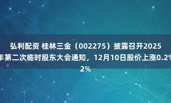 弘利配资 桂林三金（002275）披露召开2025年第二次临时股东大会通知，12月10日股价上涨0.2%